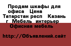 Продам шкафы для офиса › Цена ­ 1 000 - Татарстан респ., Казань г. Мебель, интерьер » Офисная мебель   